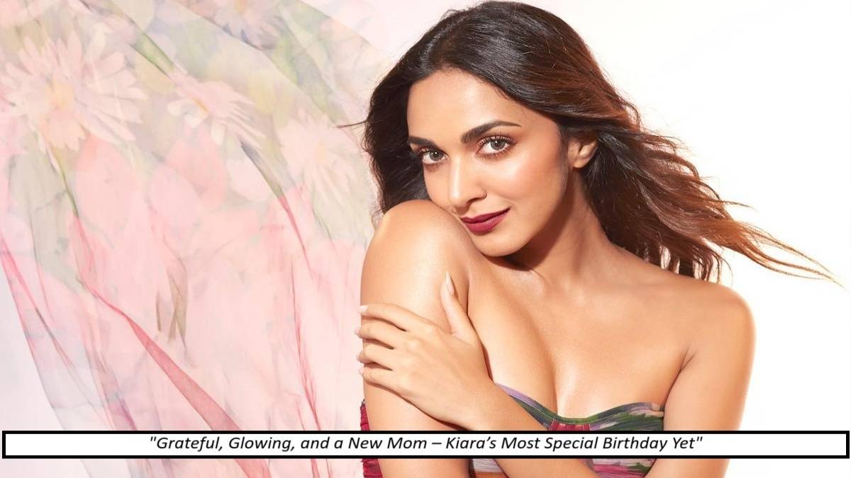 Kiara Advani's Most Special Birthday Yet: "Surrounded by My Baby, My Husband, and Love"